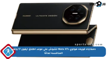 «مفاجأة قوية» هواوي Mate XTs تشوش على موعد إطلاق آيفون 17 وتغير المنافسة تمامًا